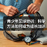 青少年足球培训：科学方法如何成为成长加速器？（图2）
