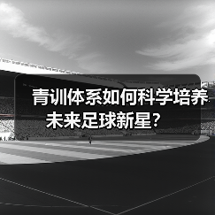 青训体系如何科学培养未来足球新星？（图2）