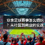 业余足球赛事怎么组织?从社区到商业的实战指南(图3) 业余足球赛事怎么组织?从社区到商业的实战指南(图3)