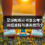 足球教练证书怎么考？详细流程与通关技巧全解析 - 玄熵西汉姆联