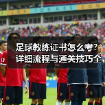 足球教练证书怎么考？详细流程与通关技巧全解析（图2）