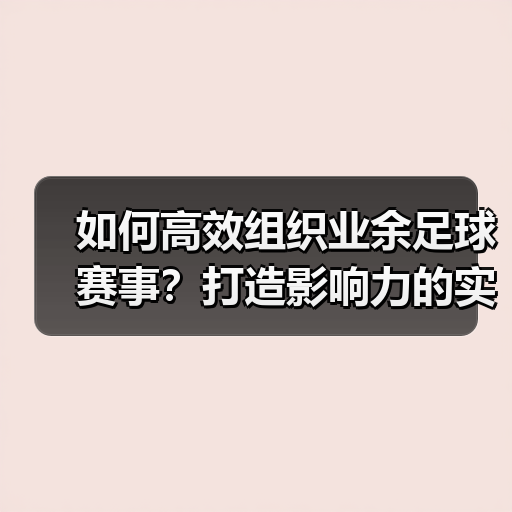 如何高效组织业余足球赛事?打造影响力的实用策略(图4) 如何高效组织业余足球赛事?打造影响力的实用策略(图4)