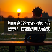 如何高效组织业余足球赛事?打造影响力的实用策略(图3) 如何高效组织业余足球赛事?打造影响力的实用策略(图3)