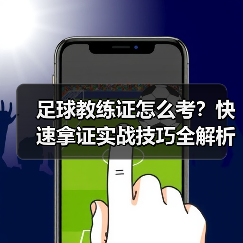 足球教练证怎么考？快速拿证实战技巧全解析-特色图片