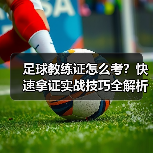 足球教练证怎么考？快速拿证实战技巧全解析（图2）