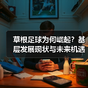 草根足球为何崛起?基层发展现状与未来机遇全解析(图3) 草根足球为何崛起?基层发展现状与未来机遇全解析(图3)