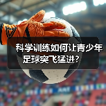 科学训练如何让青少年足球突飞猛进?(图3) 科学训练如何让青少年足球突飞猛进?(图3)