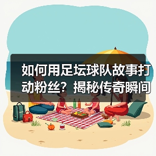 如何用足坛球队故事打动粉丝?揭秘传奇瞬间背后的隐藏技巧(图3) 如何用足坛球队故事打动粉丝?揭秘传奇瞬间背后的隐藏技巧(图3)