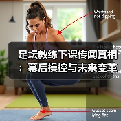 足坛教练下课传闻真相:幕后操控与未来变革全解析(图1) 足坛教练下课传闻真相:幕后操控与未来变革全解析(图1)