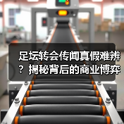 足坛转会传闻真假难辨？揭秘背后的商业博弈（图3）