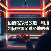 伯纳乌球场改造：科技如何重塑足球圣地的未来？（图3）