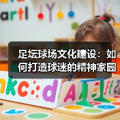 足坛球场文化建设:如何打造球迷的精神家园(图2) 足坛球场文化建设:如何打造球迷的精神家园(图2)