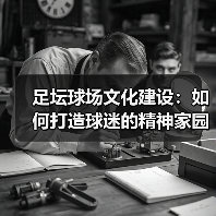 足坛球场文化建设:如何打造球迷的精神家园(图3) 足坛球场文化建设:如何打造球迷的精神家园(图3)