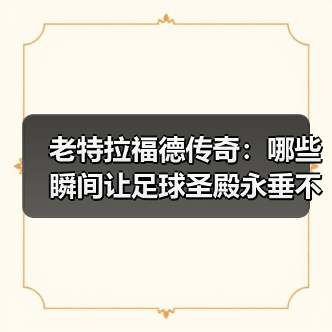 老特拉福德传奇：哪些瞬间让足球圣殿永垂不朽？ - 玄熵西汉姆联