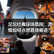 足坛经典球场氛围：激情如何点燃赛场奇迹？（图3）