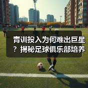 青训投入为何难出巨星?揭秘足球俱乐部培养未来之星的隐藏技巧(图2) 青训投入为何难出巨星?揭秘足球俱乐部培养未来之星的隐藏技巧(图2)