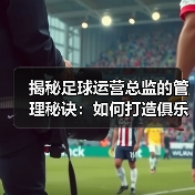 揭秘足球运营总监的管理秘诀：如何打造俱乐部核心竞争力（图2）