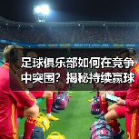 足球俱乐部如何在竞争中突围？揭秘持续赢球的黄金战略（图3）