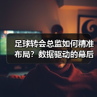 足球转会总监如何精准布局？数据驱动的幕后操盘之道 - 玄熵西汉姆联