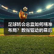 足球转会总监如何精准布局?数据驱动的幕后操盘之道(图4) 足球转会总监如何精准布局?数据驱动的幕后操盘之道(图4)