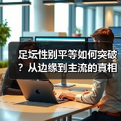 足坛性别平等如何突破？从边缘到主流的真相揭秘（图3）