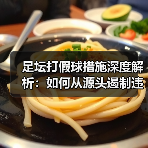 足坛打假球措施深度解析：如何从源头遏制违规行为