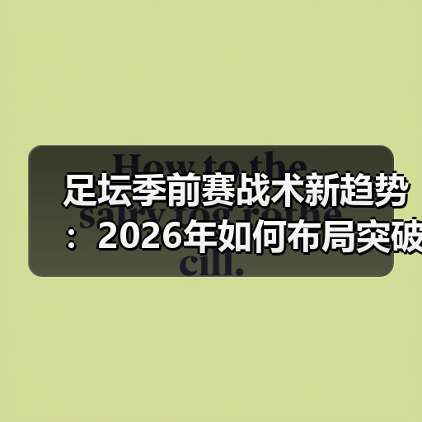 足坛季前赛战术新趋势：2026年如何布局突破？