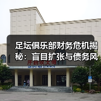 足坛俱乐部财务危机揭秘：盲目扩张与债务风险如何引爆危机