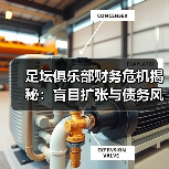 足坛俱乐部财务危机揭秘:盲目扩张与债务风险如何引爆危机(图4) 足坛俱乐部财务危机揭秘:盲目扩张与债务风险如何引爆危机(图4)