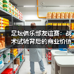 足坛俱乐部友谊赛:战术试验背后的商业价值与战略意义(图3) 足坛俱乐部友谊赛:战术试验背后的商业价值与战略意义(图3)