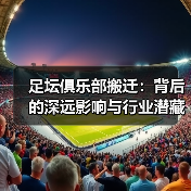 足坛俱乐部搬迁：背后的深远影响与行业潜藏机遇（图4）