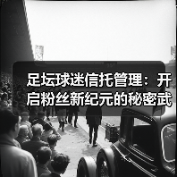足坛球迷信托管理:开启粉丝新纪元的秘密武器(图4) 足坛球迷信托管理:开启粉丝新纪元的秘密武器(图4)