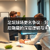 足坛球场更名争议：背后隐藏的深层逻辑与未来走向（图2）