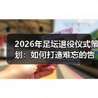 2026年足坛退役仪式策划：如何打造难忘的告别瞬间