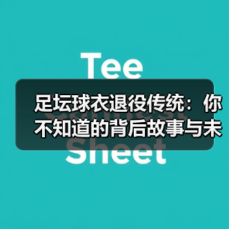 足坛球衣退役传统：你不知道的背后故事与未来趋势