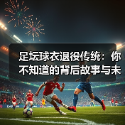 足坛球衣退役传统：你不知道的背后故事与未来趋势（图4）