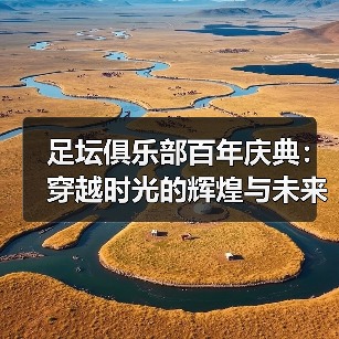 足坛俱乐部百年庆典:穿越时光的辉煌与未来的梦想(图3) 足坛俱乐部百年庆典:穿越时光的辉煌与未来的梦想(图3)