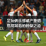 足坛俱乐部破产重组:危局背后的转型之道(图2) 足坛俱乐部破产重组:危局背后的转型之道(图2)