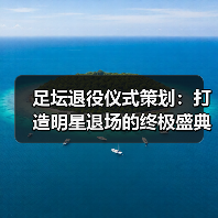 足坛退役仪式策划：打造明星退场的终极盛典（图2）