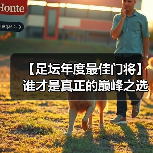 【足坛年度最佳门将】谁才是真正的巅峰之选？