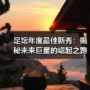 足坛年度最佳新秀：揭秘未来巨星的崛起之路
