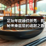 足坛年度最佳新秀:揭秘未来巨星的崛起之路(图3) 足坛年度最佳新秀:揭秘未来巨星的崛起之路(图3)