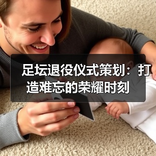 足坛退役仪式策划：打造难忘的荣耀时刻
