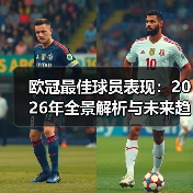 欧冠最佳球员表现:2026年全景解析与未来趋势(图2) 欧冠最佳球员表现:2026年全景解析与未来趋势(图2)