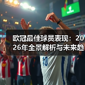欧冠最佳球员表现:2026年全景解析与未来趋势(图4) 欧冠最佳球员表现:2026年全景解析与未来趋势(图4)