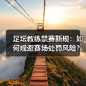 足坛教练禁赛新规:如何规避赛场处罚风险?(图1) 足坛教练禁赛新规:如何规避赛场处罚风险?(图1)