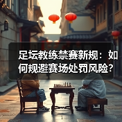 足坛教练禁赛新规:如何规避赛场处罚风险?(图4) 足坛教练禁赛新规:如何规避赛场处罚风险?(图4)