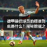 德甲最佳球员的标准到底是什么?揭秘数据之外的隐藏指标(图2) 德甲最佳球员的标准到底是什么?揭秘数据之外的隐藏指标(图2)