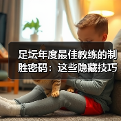 足坛年度最佳教练的制胜密码：这些隐藏技巧你不可不知-特色图片