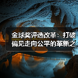 金球奖评选改革：打破偏见走向公平的革新之路（图3）